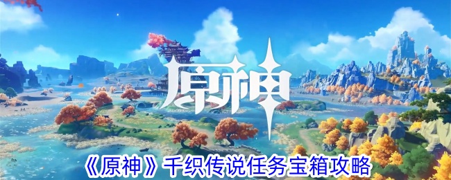 《原神》千織傳說(shuō)任務(wù)寶箱攻略