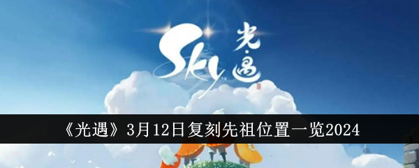 《光遇》3月12日復(fù)刻先祖位置一覽2024