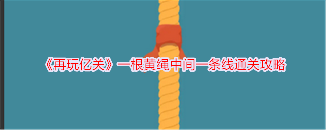 《再玩億關(guān)》一根黃繩中間一條線通關(guān)攻略